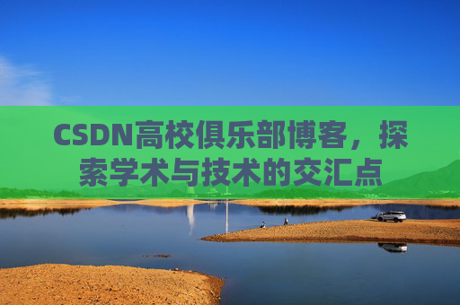 CSDN高校俱乐部博客,探索学术与技术的交汇点